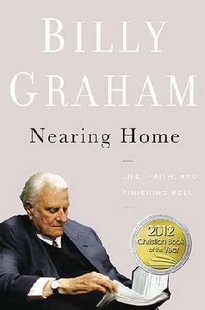 Nearing Home: Thoughts On Life, Faith, And Finishing Well HB - Billy Graham